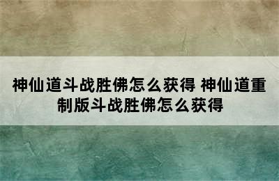 神仙道斗战胜佛怎么获得 神仙道重制版斗战胜佛怎么获得